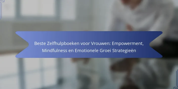 Beste Zelfhulpboeken voor Vrouwen: Empowerment, Mindfulness en Emotionele Groei Strategieën