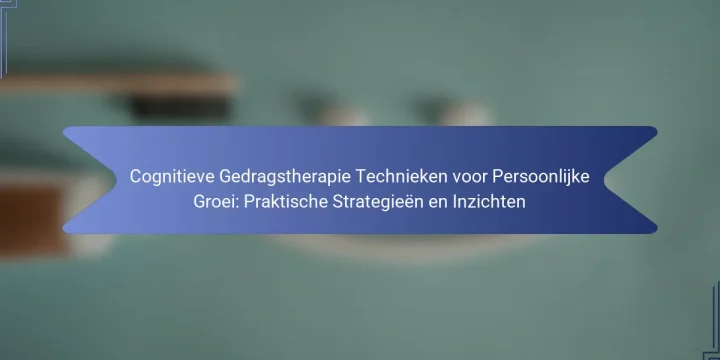 Cognitieve Gedragstherapie Technieken voor Persoonlijke Groei: Praktische Strategieën en Inzichten