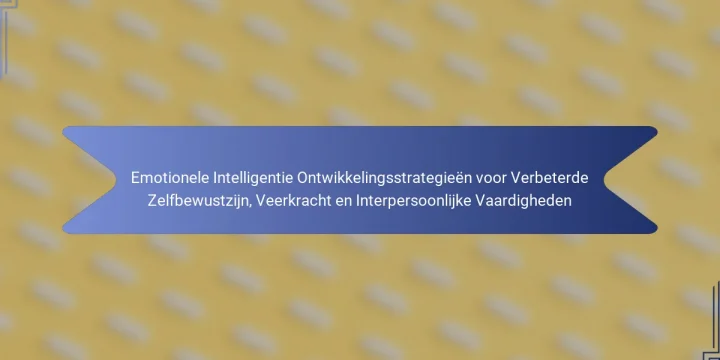 Emotionele Intelligentie Ontwikkelingsstrategieën voor Verbeterde Zelfbewustzijn, Veerkracht en Interpersoonlijke Vaardigheden