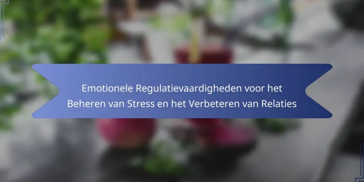 Emotionele Regulatievaardigheden voor het Beheren van Stress en het Verbeteren van Relaties