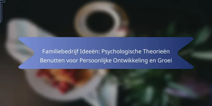 Familiebedrijf Ideeën: Psychologische Theorieën Benutten voor Persoonlijke Ontwikkeling en Groei