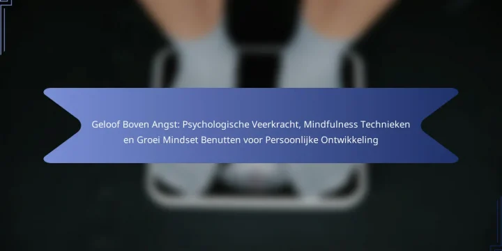 Geloof Boven Angst: Psychologische Veerkracht, Mindfulness Technieken en Groei Mindset Benutten voor Persoonlijke Ontwikkeling