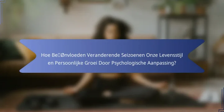 Hoe Beïnvloeden Veranderende Seizoenen Onze Levensstijl en Persoonlijke Groei Door Psychologische Aanpassing?