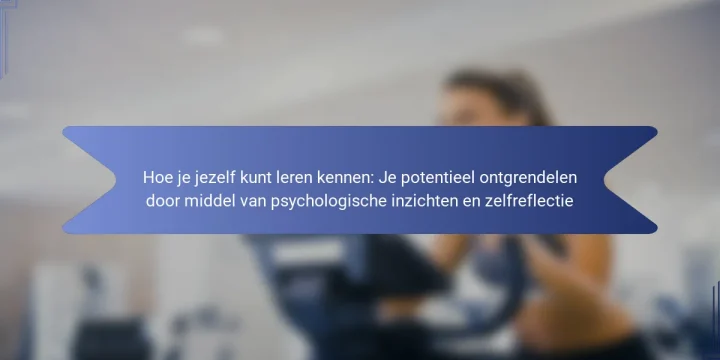 Hoe je jezelf kunt leren kennen: Je potentieel ontgrendelen door middel van psychologische inzichten en zelfreflectie