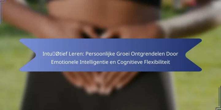 Intuïtief Leren: Persoonlijke Groei Ontgrendelen Door Emotionele Intelligentie en Cognitieve Flexibiliteit