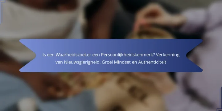 Is een Waarheidszoeker een Persoonlijkheidskenmerk? Verkenning van Nieuwsgierigheid, Groei Mindset en Authenticiteit