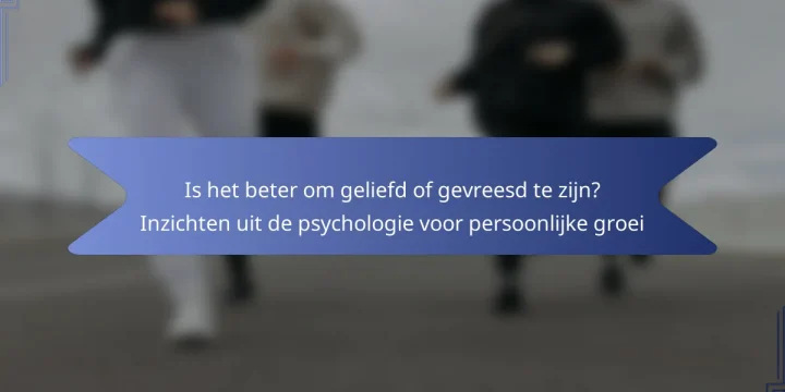Is het beter om geliefd of gevreesd te zijn? Inzichten uit de psychologie voor persoonlijke groei
