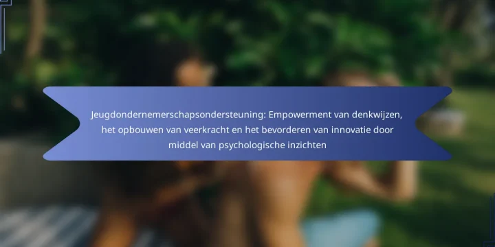Jeugdondernemerschapsondersteuning: Empowerment van denkwijzen, het opbouwen van veerkracht en het bevorderen van innovatie door middel van psychologische inzichten