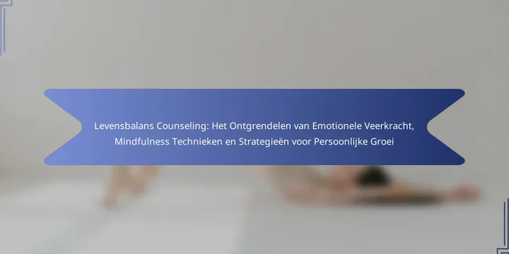 Levensbalans Counseling: Het Ontgrendelen van Emotionele Veerkracht, Mindfulness Technieken en Strategieën voor Persoonlijke Groei