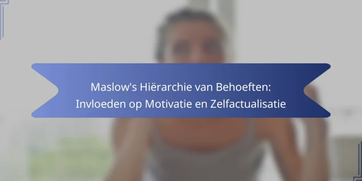 Maslow’s Hiërarchie van Behoeften: Invloeden op Motivatie en Zelfactualisatie