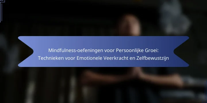 Mindfulness-oefeningen voor Persoonlijke Groei: Technieken voor Emotionele Veerkracht en Zelfbewustzijn