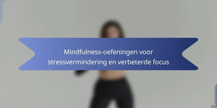 Mindfulness-oefeningen voor stressvermindering en verbeterde focus