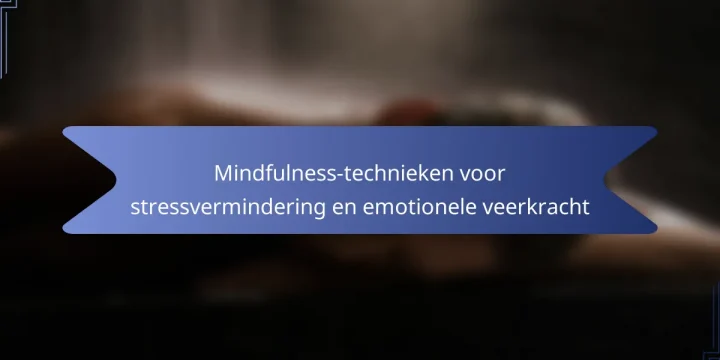 Mindfulness-technieken voor stressvermindering en emotionele veerkracht