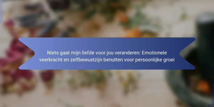 Niets gaat mijn liefde voor jou veranderen: Emotionele veerkracht en zelfbewustzijn benutten voor persoonlijke groei