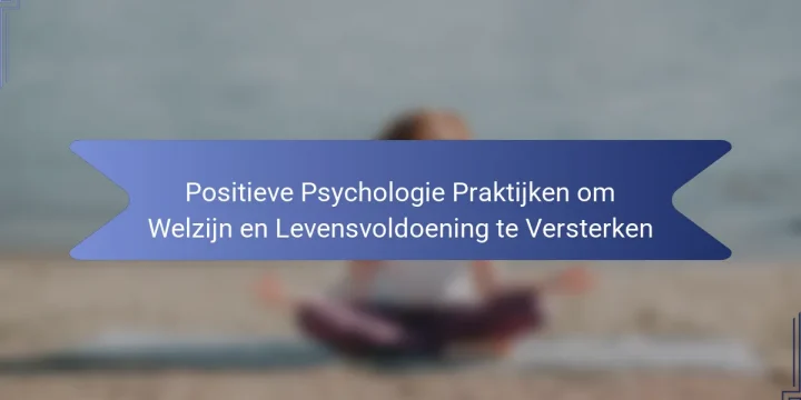 Positieve Psychologie Praktijken om Welzijn en Levensvoldoening te Versterken