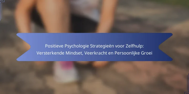 Positieve Psychologie Strategieën voor Zelfhulp: Versterkende Mindset, Veerkracht en Persoonlijke Groei