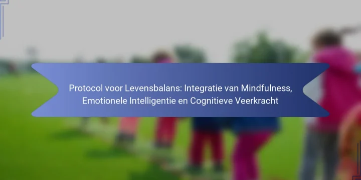 Protocol voor Levensbalans: Integratie van Mindfulness, Emotionele Intelligentie en Cognitieve Veerkracht