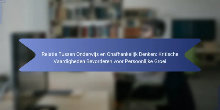 Relatie Tussen Onderwijs en Onafhankelijk Denken: Kritische Vaardigheden Bevorderen voor Persoonlijke Groei