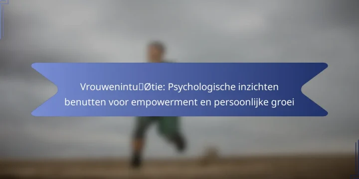 Vrouwenintuïtie: Psychologische inzichten benutten voor empowerment en persoonlijke groei