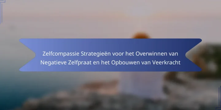 Zelfcompassie Strategieën voor het Overwinnen van Negatieve Zelfpraat en het Opbouwen van Veerkracht
