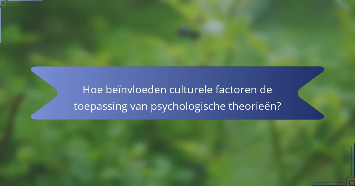 Hoe beïnvloeden culturele factoren de toepassing van psychologische theorieën?