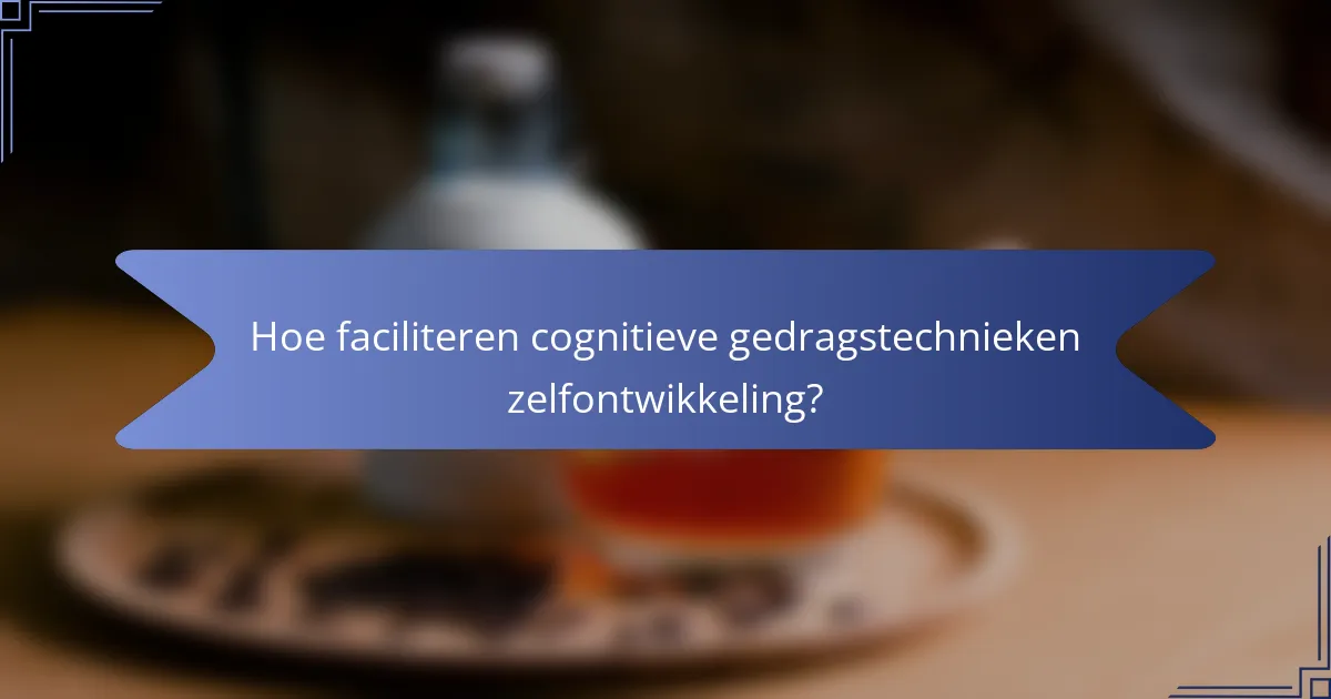 Hoe faciliteren cognitieve gedragstechnieken zelfontwikkeling?