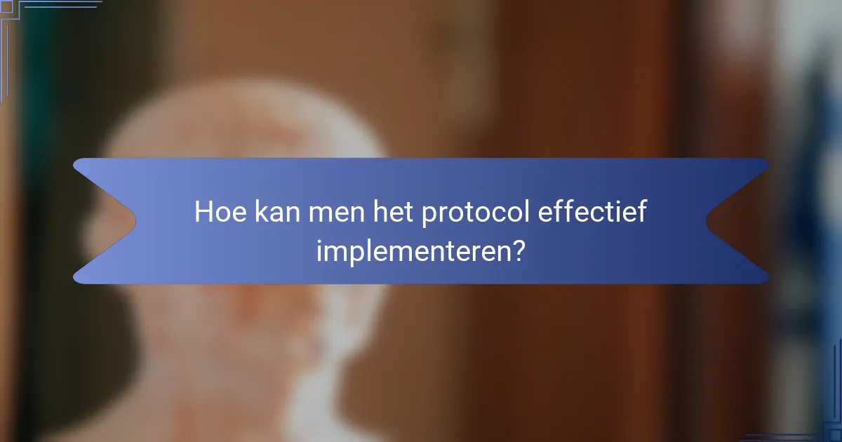 Hoe kan men het protocol effectief implementeren?