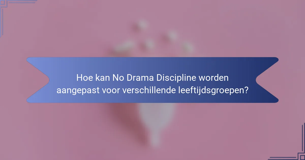 Hoe kan No Drama Discipline worden aangepast voor verschillende leeftijdsgroepen?
