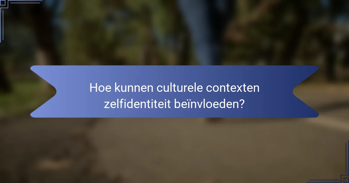 Hoe kunnen culturele contexten zelfidentiteit beïnvloeden?