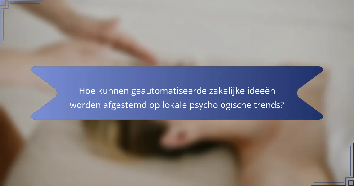 Hoe kunnen geautomatiseerde zakelijke ideeën worden afgestemd op lokale psychologische trends?