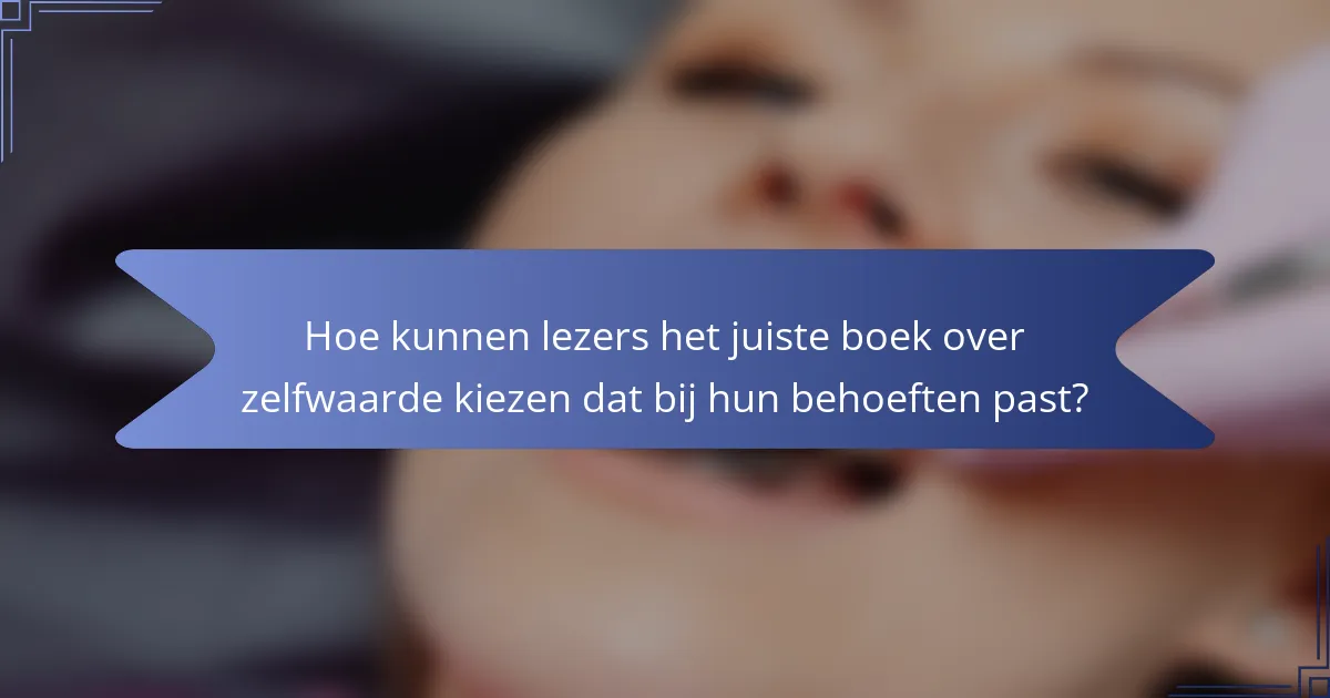 Hoe kunnen lezers het juiste boek over zelfwaarde kiezen dat bij hun behoeften past?