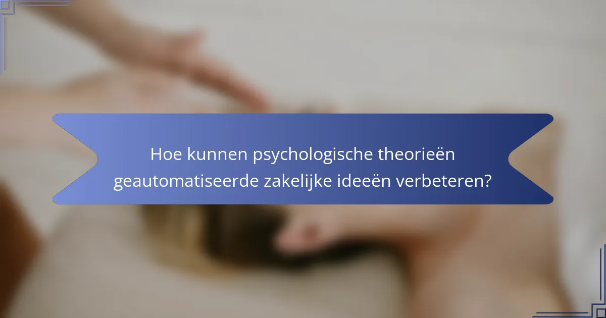 Hoe kunnen psychologische theorieën geautomatiseerde zakelijke ideeën verbeteren?