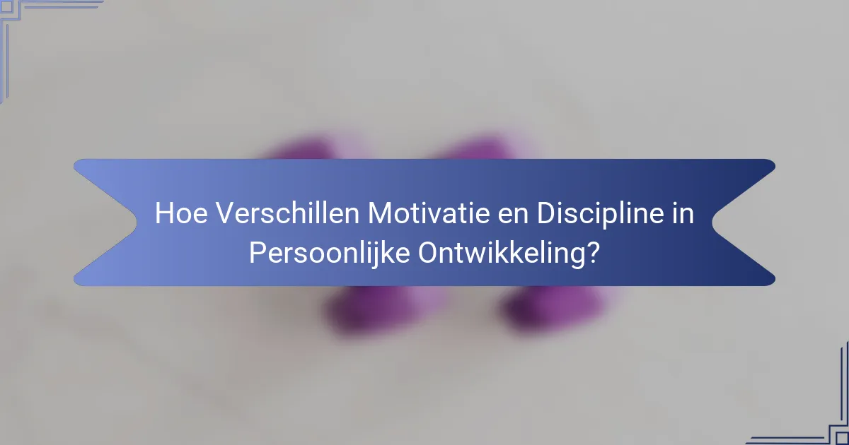 Hoe Verschillen Motivatie en Discipline in Persoonlijke Ontwikkeling?