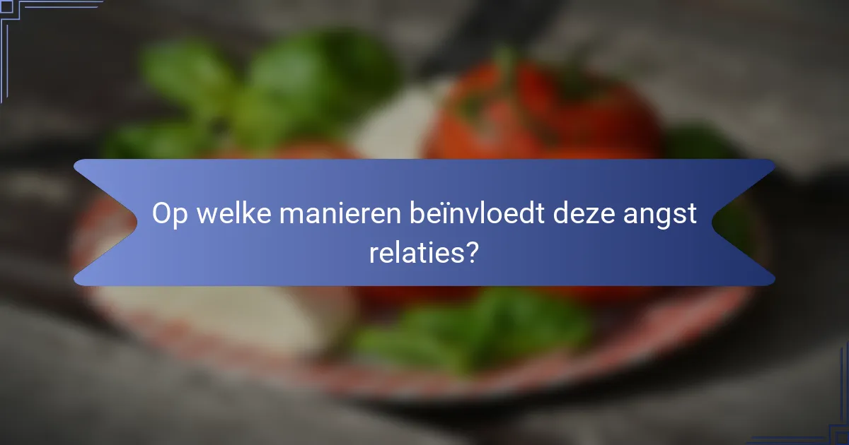 Op welke manieren beïnvloedt deze angst relaties?