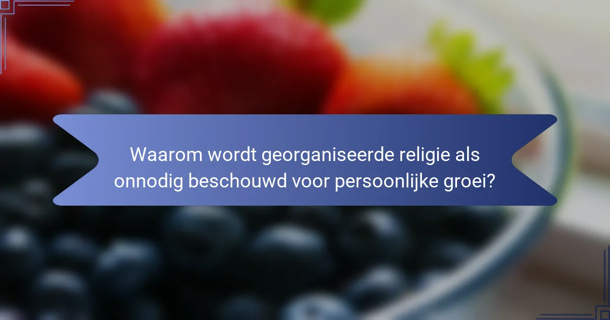 Waarom wordt georganiseerde religie als onnodig beschouwd voor persoonlijke groei?