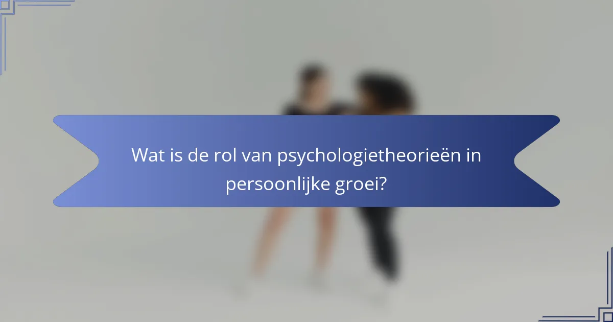 Wat is de rol van psychologietheorieën in persoonlijke groei?