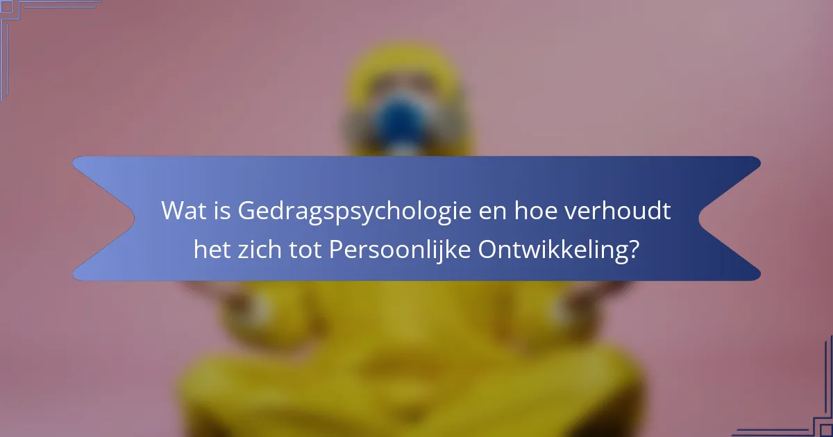 Wat is Gedragspsychologie en hoe verhoudt het zich tot Persoonlijke Ontwikkeling?