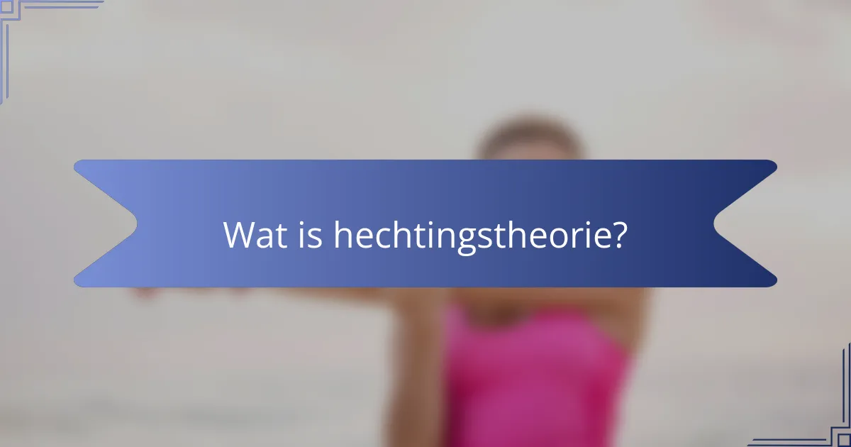 Wat is hechtingstheorie?