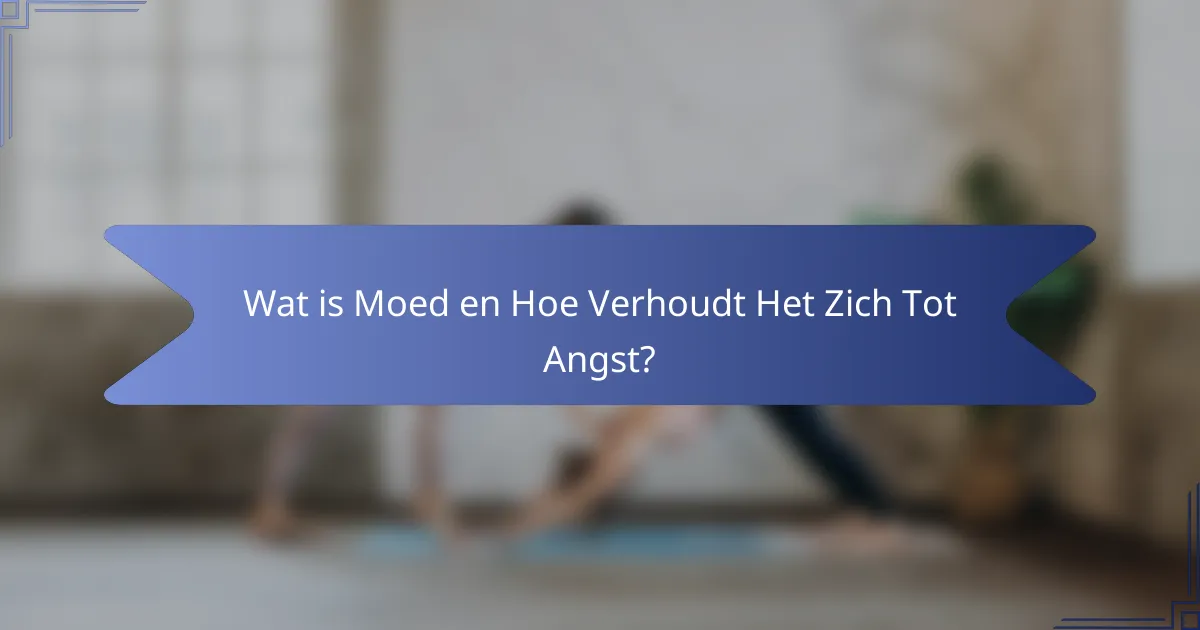 Wat is Moed en Hoe Verhoudt Het Zich Tot Angst?
