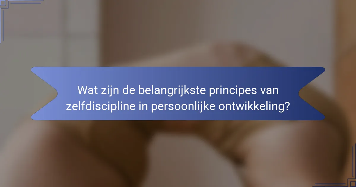 Wat zijn de belangrijkste principes van zelfdiscipline in persoonlijke ontwikkeling?