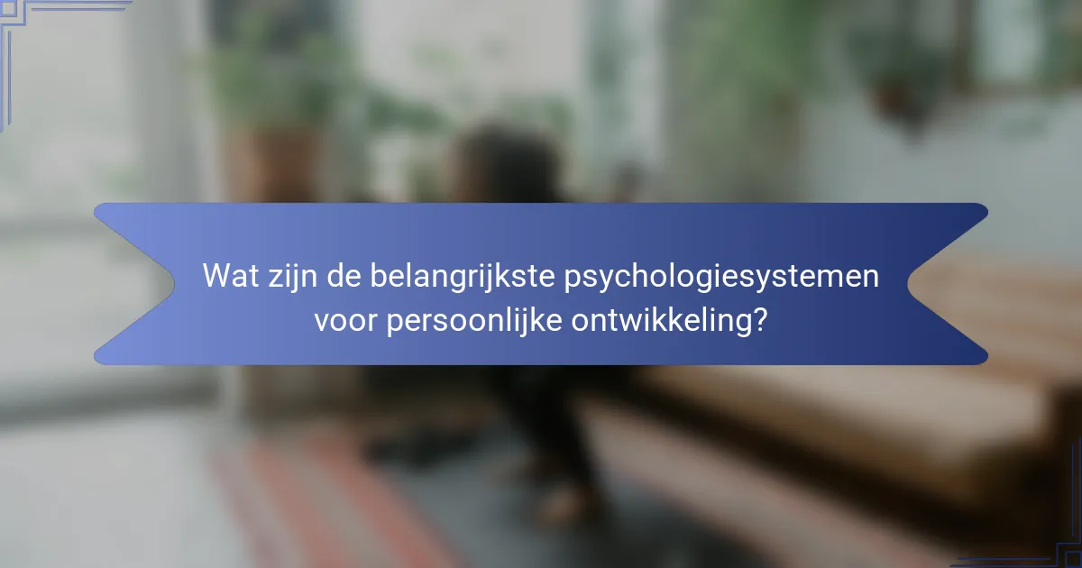 Wat zijn de belangrijkste psychologiesystemen voor persoonlijke ontwikkeling?