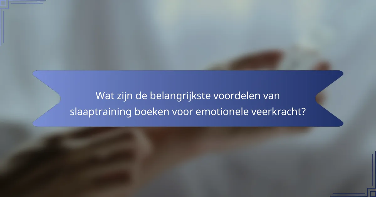 Wat zijn de belangrijkste voordelen van slaaptraining boeken voor emotionele veerkracht?