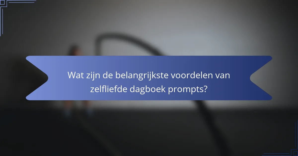 Wat zijn de belangrijkste voordelen van zelfliefde dagboek prompts?