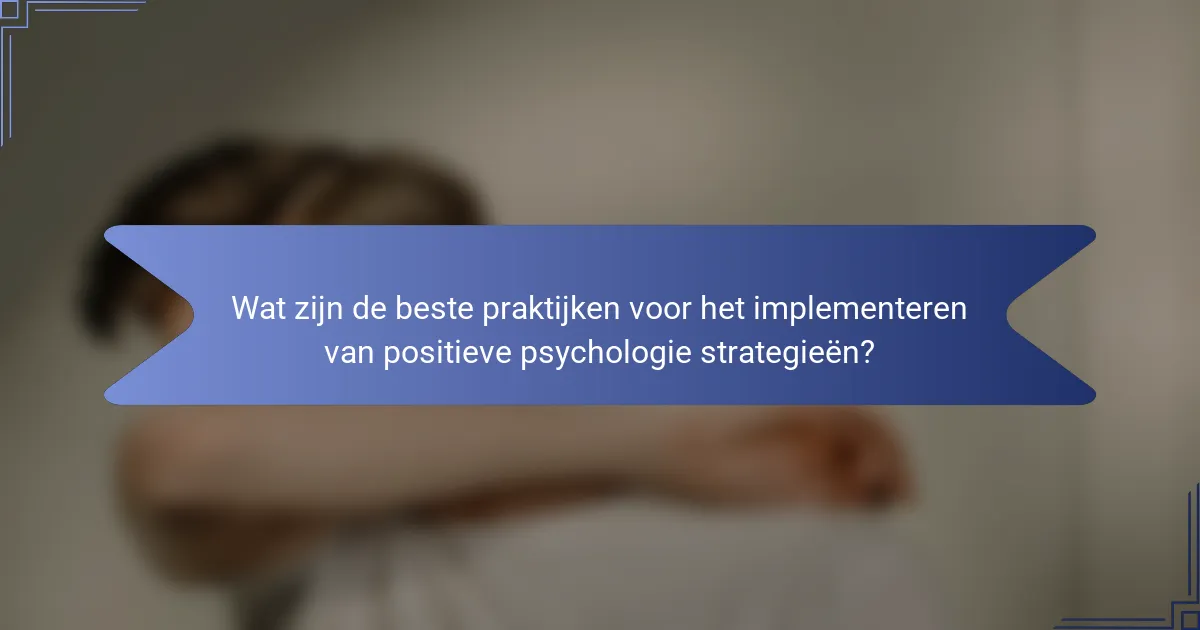 Wat zijn de beste praktijken voor het implementeren van positieve psychologie strategieën?