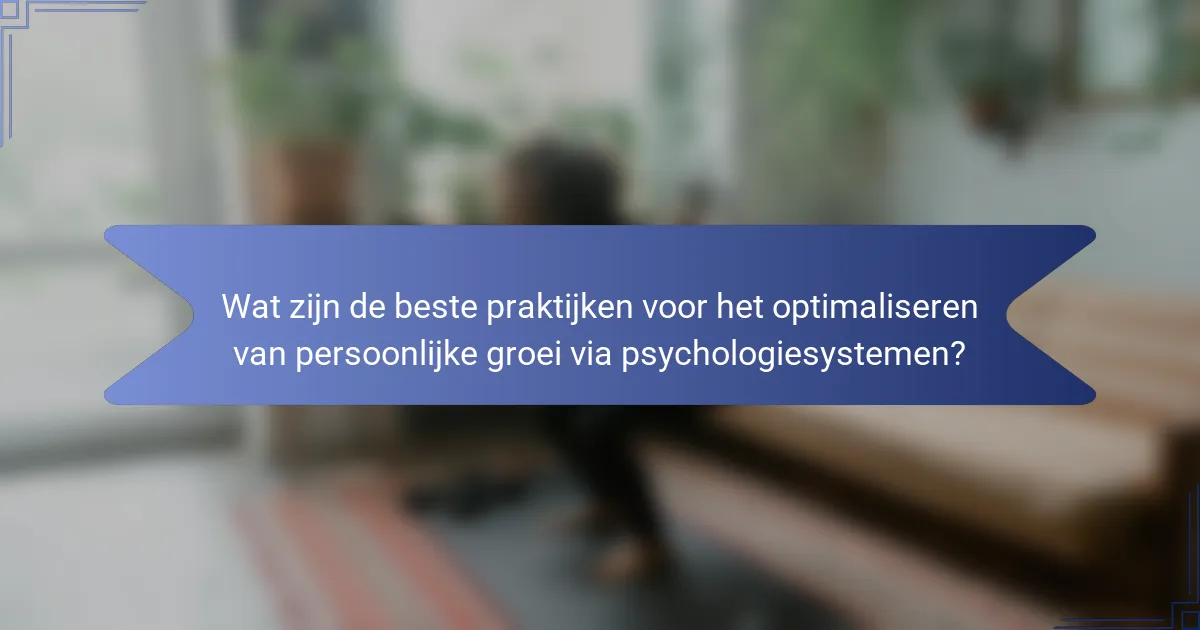 Wat zijn de beste praktijken voor het optimaliseren van persoonlijke groei via psychologiesystemen?