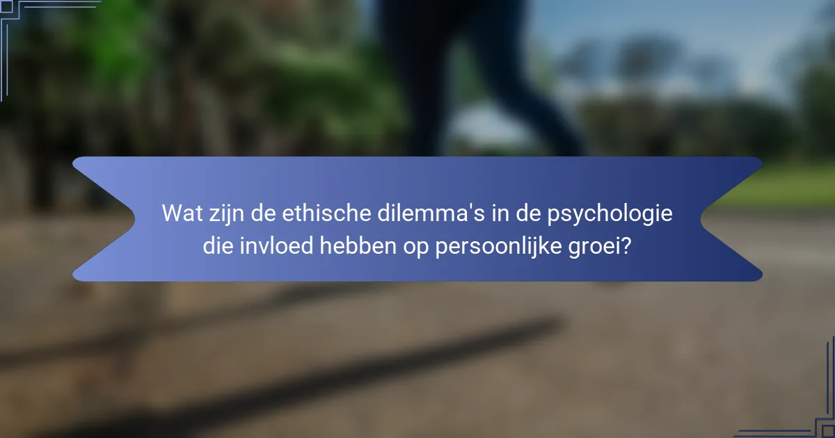 Wat zijn de ethische dilemma's in de psychologie die invloed hebben op persoonlijke groei?