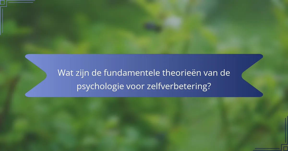 Wat zijn de fundamentele theorieën van de psychologie voor zelfverbetering?