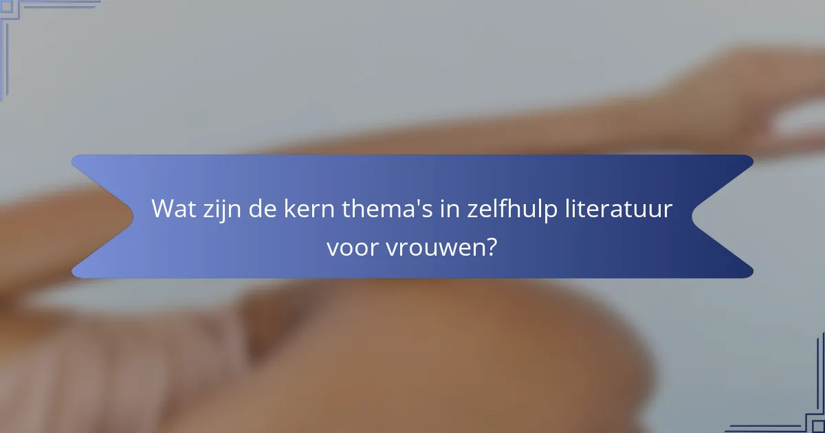 Wat zijn de kern thema's in zelfhulp literatuur voor vrouwen?