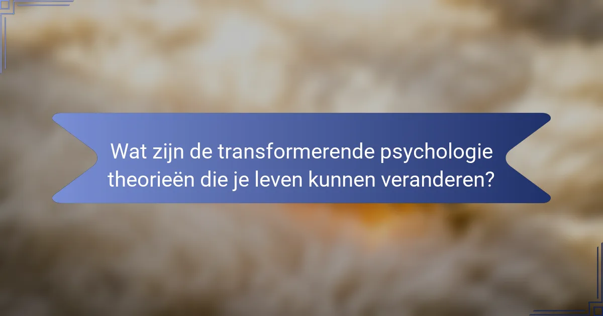 Wat zijn de transformerende psychologie theorieën die je leven kunnen veranderen?