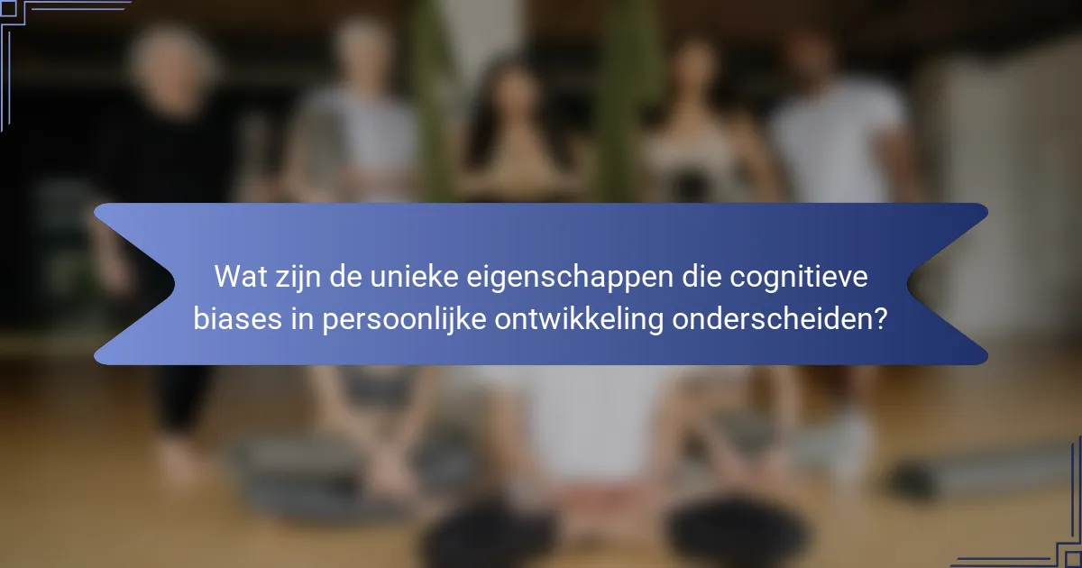 Wat zijn de unieke eigenschappen die cognitieve biases in persoonlijke ontwikkeling onderscheiden?